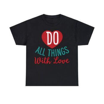 Do All Things with Love Emotional Bond Affection Romantic Relationship Forever Support Unisex Heavy Cotton T-Shirt